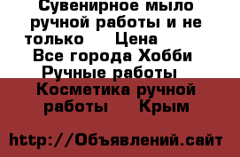 Сувенирное мыло ручной работы и не только.. › Цена ­ 120 - Все города Хобби. Ручные работы » Косметика ручной работы   . Крым